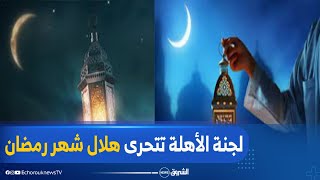 لجنة الأهلة تتحرى هلال شهر رمضان