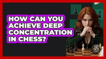 How Can You Achieve Deep Concentration In Chess? - The Chess Codex