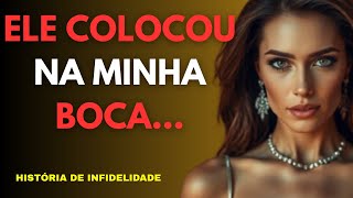 HISTÓRIA DE INFIDELIDADE: EU ACEITEI SEM PENSAR… E DESDE ENTÃO, NUNCA MAIS FUI A MESMA