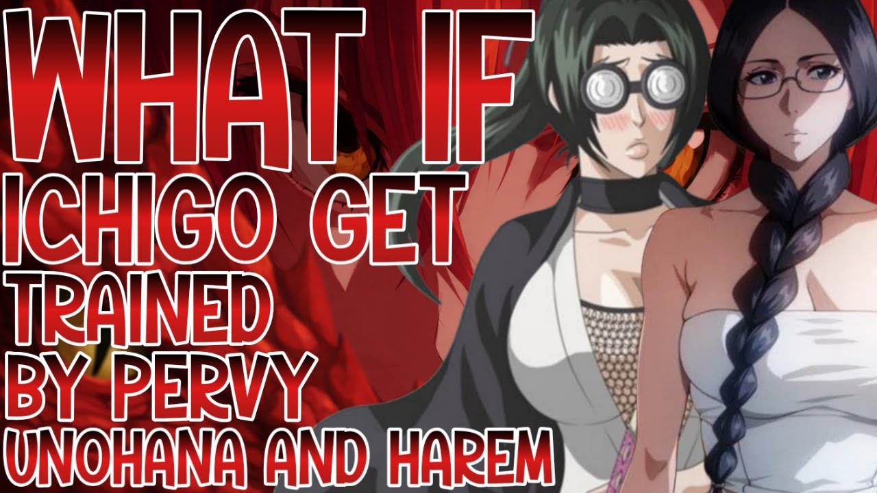 WHAT IF ICHIGO GET TRAINED BY PERVY UNOHANA AND HAREM -