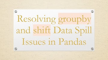Resolving groupby and shift Data Spill Issues in Pandas