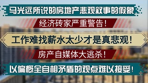 天塌地陷，全员大逃杀！马光远所说的房地产悲观叙事的假象！工作难找薪水太少才是真悲观！一众唱衰房产自媒体消号。以偏概全自相矛盾的观点难以接受！
