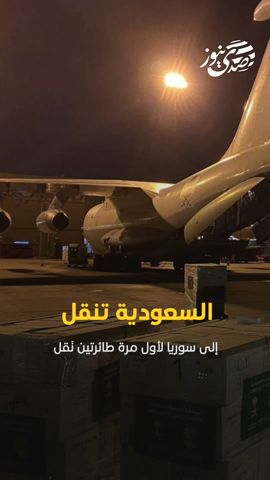 السعودية تنقل إلى سوريا لأول مرة طائرتي نقل محملتين بحوالي 350 طناً من المساعدات الإنسانية