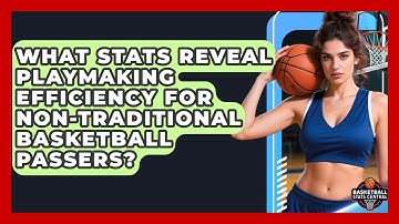 What Stats Reveal Playmaking Efficiency For Non-traditional Basketball Passers?
