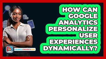 How Can Google Analytics Personalize User Experiences Dynamically? - SearchEnginesHub.com