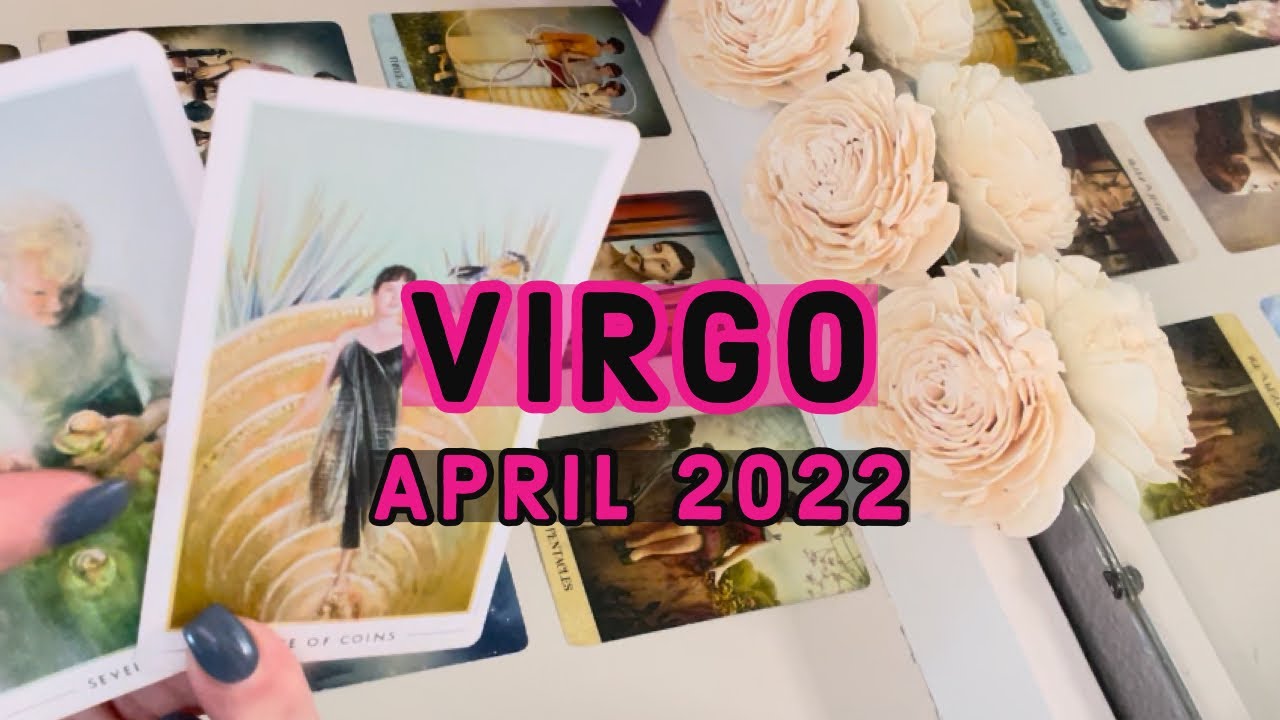 VIRGO:  THEY’RE IN A LOT OF PAIN OVER YOU.  YOU HAVE NO IDEA.  APRIL  2022