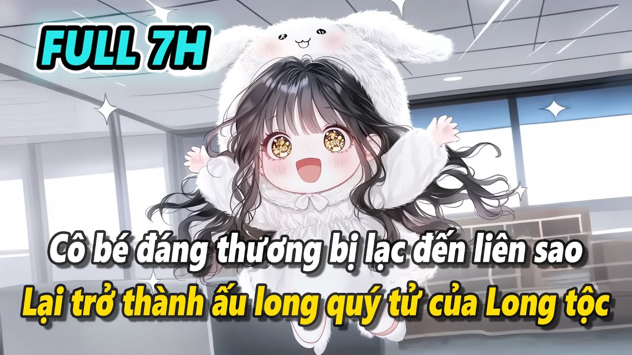 Full 7h | Cô bé đáng thương bị đuổi khỏi nhà lạc đến không gian liên sao thành ấu long quý tử