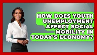 How Does Youth Unemployment Affect Social Mobility in Today's Economy? | The Teen Economist News