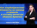 Как азербайджанские блокпосты на границе отправили в отставку министра обороны Армении. 15 ноября