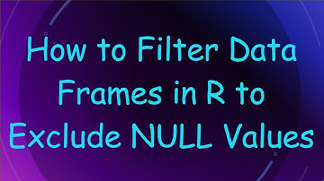 How to Filter Data Frames in R to Exclude NULL Values