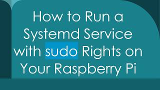 How to Run a Systemd Service with sudo Rights on Your Raspberry Pi