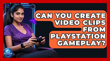 Can You Create Video Clips From PlayStation Gameplay? - Blue Button Gaming