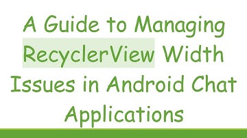 A Guide to Managing RecyclerView Width Issues in Android Chat Applications
