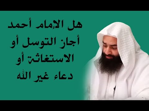 هل الإمام أحمد أجاز الاستغاثة بغير الله أو دعاء غير الله