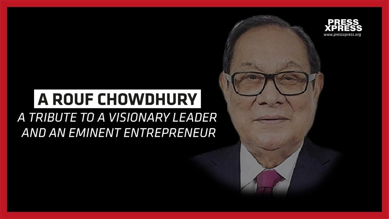 A Rouf Chowdhury: A tribute to a visionary leader and an eminent ...
