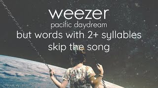 Weezer&#39;s Pacific Daydream but words with 2+ syllables skip the song