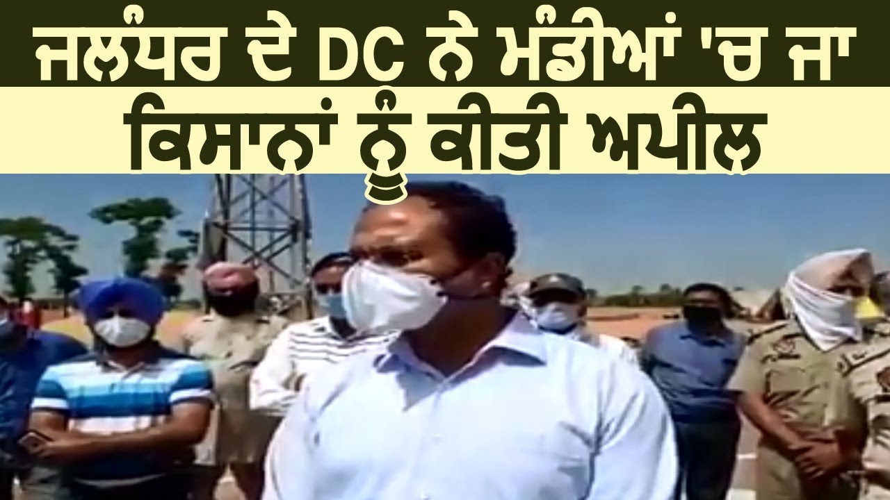 Jalandhar के DC Varinder Sharma ने मंडियों में जाकर किसानों को की Appeal