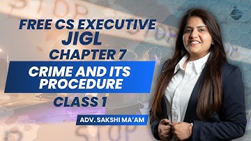 FREE CS Executive | JIGL | Chapter 7| Crime and its Procedure |Class 1 |By Adv. Sakshi Aswani