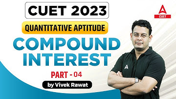 CUET 2023 General Test | Quantitative Aptitude | Compound Interest | Part 4 | By Vivek Sir