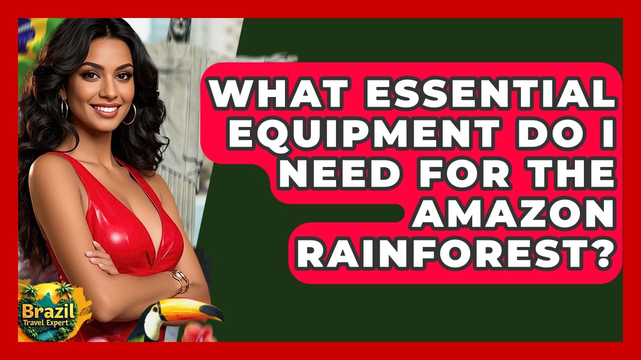 What Essential Equipment Do I Need For The Amazon Rainforest? - Brazil Travel Expert