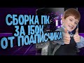 СБОРКА ПК ЗА 150К ОТ ПОДПИСЧИКА | [ ПК ОТ ПОДПИСЧИКА ]