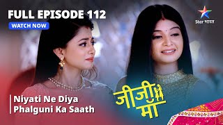 FULL EPISODE -112 || Jiji Maa || Niyati Ne Diya Phalguni Ka Saath || जीजी माँ #starbharat