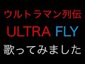 ウルトラマン列伝 ULTRA FLY 歌ってみました