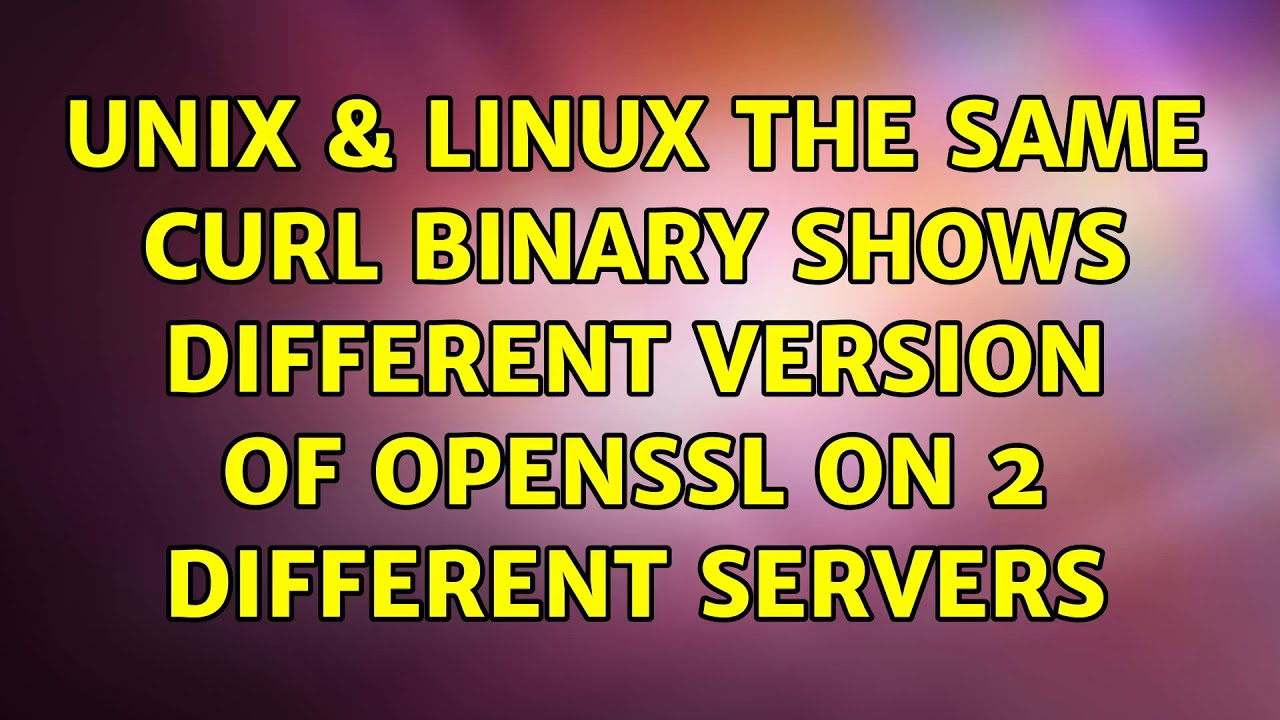 Unix Linux The Same Curl Binary Shows Different Version Of Openssl Unix linux the same curl binary shows different version of openssl