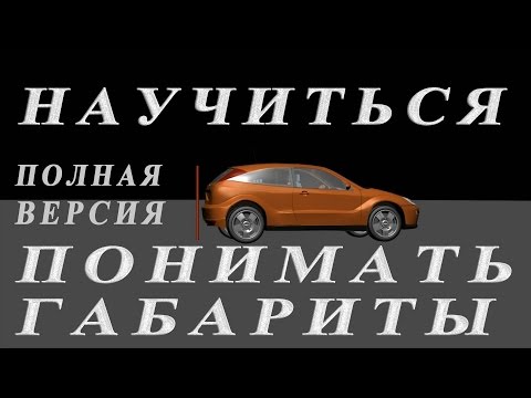 Понимать габариты автомобиля. Полная версия.