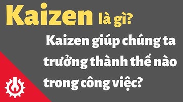 Chia sẻ kinh nghiệm | Kaizen là gì? Kaizen giúp chúng ta trưởng thành như thế nào trong công việc?