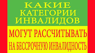 Какие категории инвалидов могут рассчитывать на бессрочную инвалидность