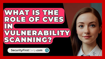 What Is The Role Of CVEs In Vulnerability Scanning? - SecurityFirstCorp.com