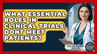 What Essential Roles In Clinical Trials Dont Meet Patients? - Trials and Treatments Uncovered