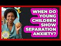 When Do Young Children Show Separation Anxiety?