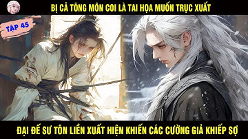 BỊ CẢ TÔNG MÔN COI LÀ TAI HỌA MUỐN TRỤC XUẤT ĐẠI ĐẾ SƯ TÔN XUẤT HIỆN KHIẾN CƯỜNG GIẢ KHIẾP SỢ TẬP 45