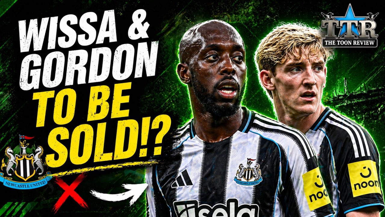 Wissa & Gordon to be SOLD!? NUFC Latest Transfer News!