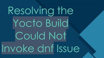 Resolving the Yocto Build Could Not Invoke dnf Issue