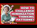 How To Challenge Minimization Thinking Patterns?