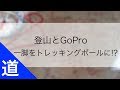 登山とGoPro｜一脚をトレッキングポールに!?