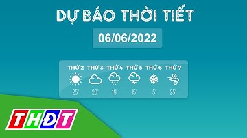 Thời tiết hôm nay, 6/6/2022 | THDT