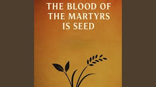 The Blood of the Martyrs Is Seed