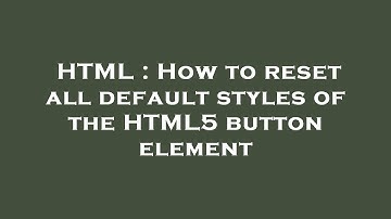 HTML : How to reset all default styles of the HTML5 button element