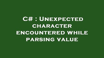 C# : Unexpected character encountered while parsing value