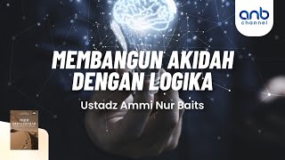 Membangun Akidah dengan Logika | Ammi Nur Baits, S.T., B.A. & Ustadz Muhammad Abu Rivai