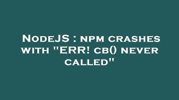NodeJS : npm crashes with "ERR! cb() never called"