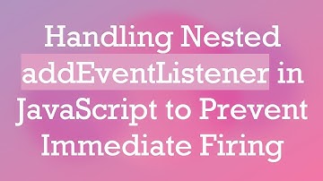 Handling Nested addEventListener in JavaScript to Prevent Immediate Firing