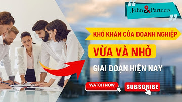 Khó khăn của Doanh nghiệp vừa và nhỏ trong giai đoạn hiện nay || John&Partners