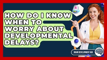 How Do I Know When To Worry About Developmental Delays? - Brain Development Hub