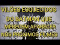 VILÕES ESQUECIDOS DO BATMAN QUE MERECEM APARECER NÓS FILMES PARTE 1