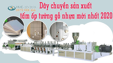 Dây chuyền sản xuất tấm ốp tường gỗ nhựa mới nhất 2020 – 0979988466